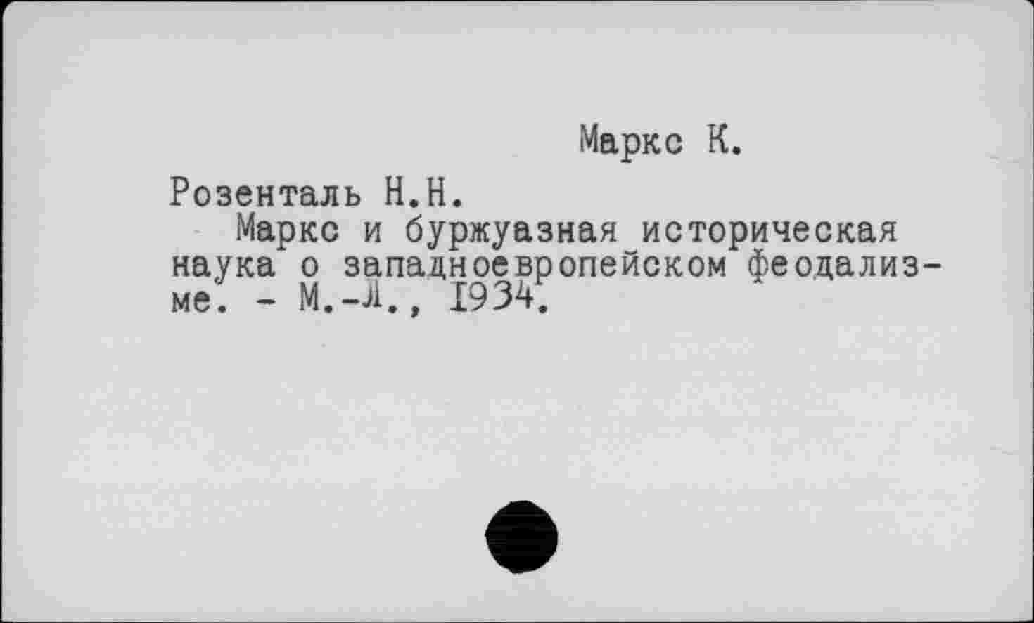 ﻿Маркс К.
Розенталь H.H.
Маркс и буржуазная историческая наука о западноевропейском феодализ-